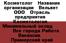 Косметолог › Название организации ­ Вельвет, ООО › Отрасль предприятия ­ Косметология › Минимальный оклад ­ 35 000 - Все города Работа » Вакансии   . Приморский край,Спасск-Дальний г.